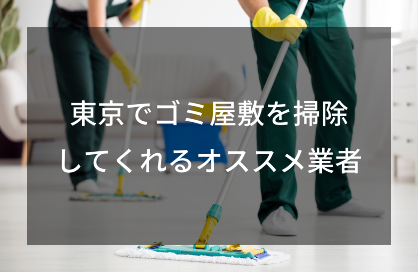 東京のゴミ屋敷お掃除業者4選！素早くゴミ屋敷を綺麗にしよう