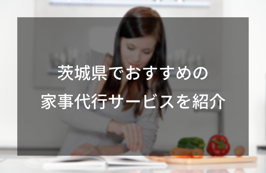 茨城県でおすすめの家事代行サービス5選！対応地域やサービス内容を徹底比較
